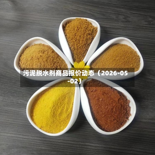 污泥脱水剂商品报价动态（2026-05-02）-第2张图片