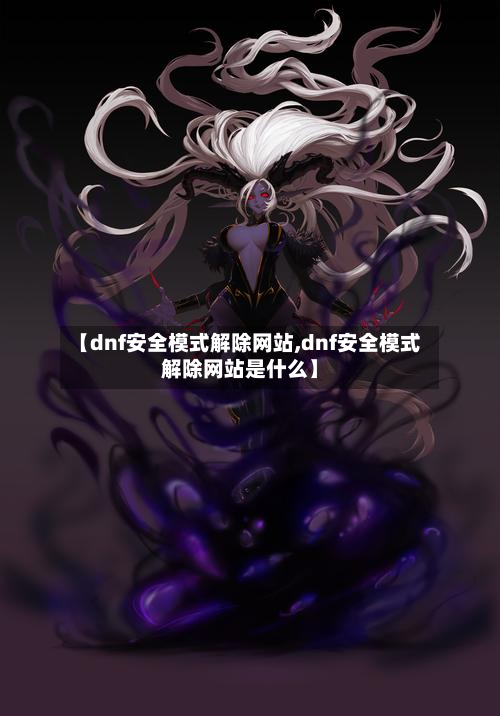 【dnf安全模式解除网站,dnf安全模式解除网站是什么】-第1张图片