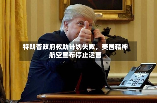 特朗普政府救助计划失败，美国精神航空宣布停止运营-第1张图片