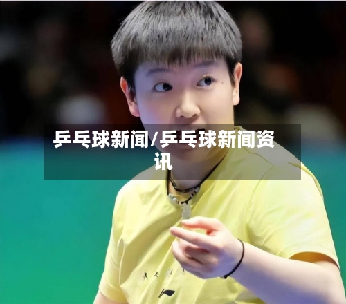 乒乓球新闻/乒乓球新闻资讯-第1张图片