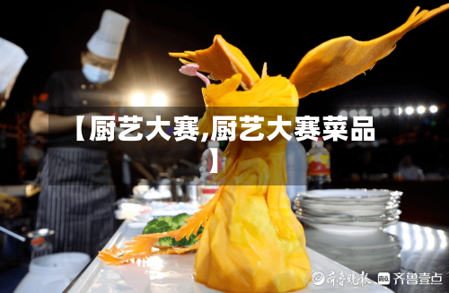 【厨艺大赛,厨艺大赛菜品】-第1张图片