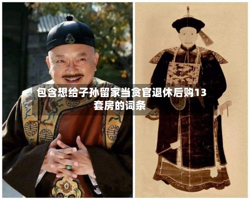 包含想给子孙留家当贪官退休后购13套房的词条-第1张图片