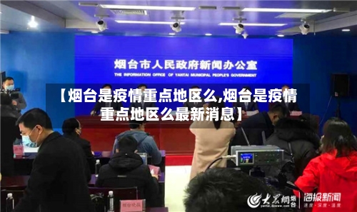 【烟台是疫情重点地区么,烟台是疫情重点地区么最新消息】-第2张图片