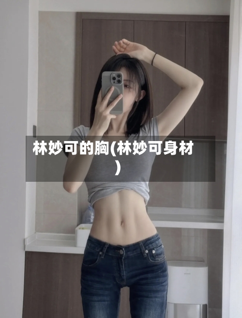 林妙可的胸(林妙可身材)-第1张图片