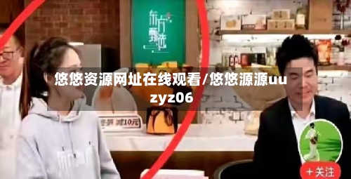 悠悠资源网址在线观看/悠悠源源uuzyz06-第2张图片