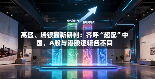 高盛、瑞银最新研判：齐呼“超配	”中国，A股与港股逻辑各不同-第1张图片