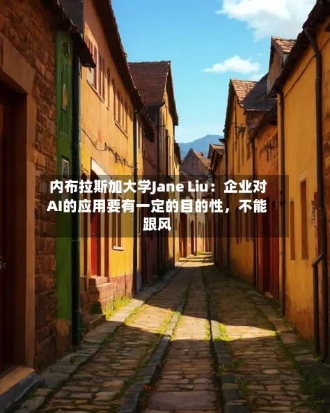 内布拉斯加大学Jane Liu：企业对AI的应用要有一定的目的性，不能跟风-第1张图片