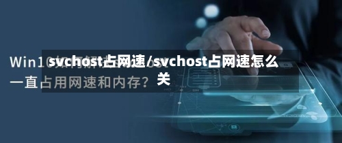 svchost占网速/svchost占网速怎么关-第1张图片