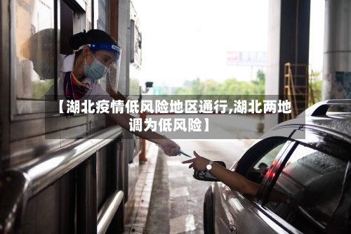 【湖北疫情低风险地区通行,湖北两地调为低风险】-第2张图片