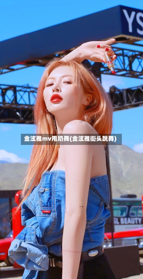 金泫雅mv甩奶舞(金泫雅街头跳舞)-第1张图片