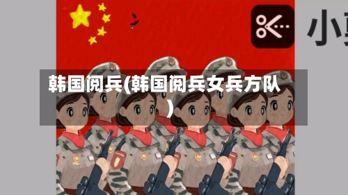 韩国阅兵(韩国阅兵女兵方队)-第1张图片
