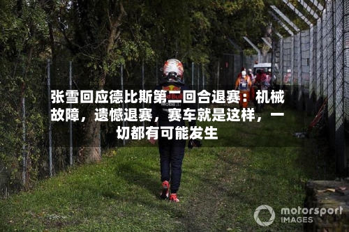 张雪回应德比斯第二回合退赛：机械故障，遗憾退赛，赛车就是这样	，一切都有可能发生-第2张图片