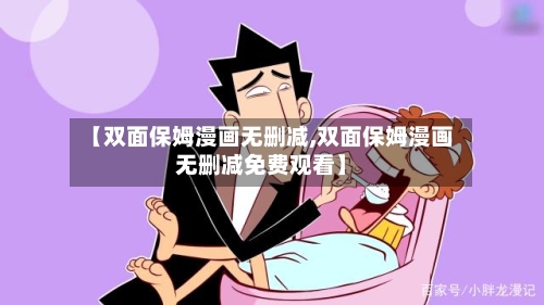 【双面保姆漫画无删减,双面保姆漫画无删减免费观看】-第1张图片