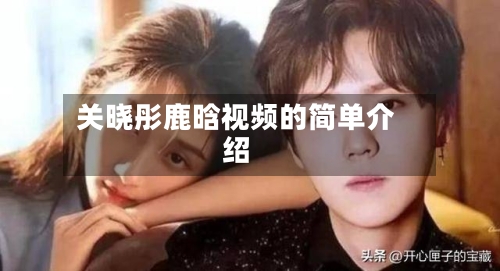 关晓彤鹿晗视频的简单介绍-第1张图片