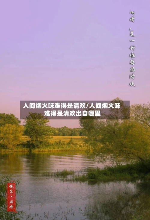 人间烟火味难得是清欢/人间烟火味 难得是清欢出自哪里-第1张图片
