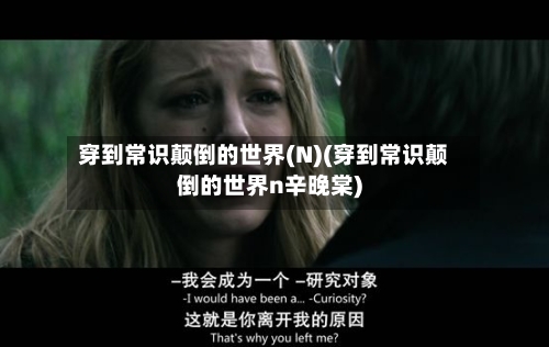 穿到常识颠倒的世界(N)(穿到常识颠倒的世界n辛晚棠)-第1张图片