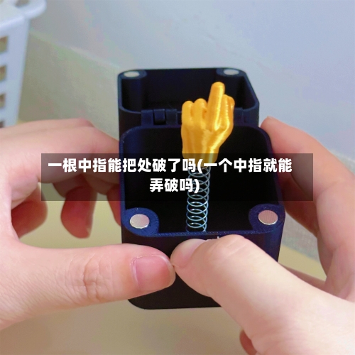 一根中指能把处破了吗(一个中指就能弄破吗)-第1张图片
