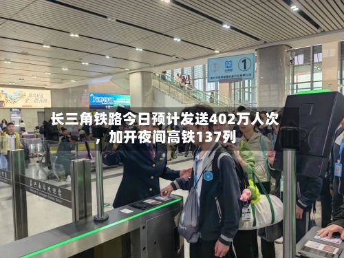长三角铁路今日预计发送402万人次，加开夜间高铁137列-第1张图片