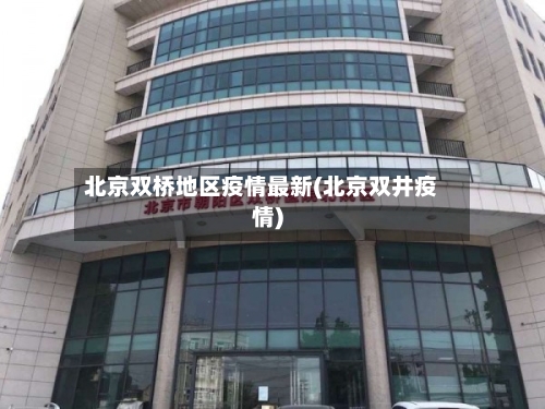 北京双桥地区疫情最新(北京双井疫情)-第1张图片