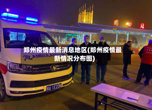 郑州疫情最新消息地区(郑州疫情最新情况分布图)-第1张图片
