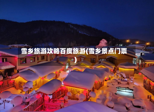 雪乡旅游攻略百度旅游(雪乡景点门票)-第1张图片