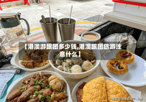 【港澳游跟团多少钱,港澳跟团旅游注意什么】-第3张图片