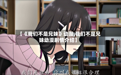 【《我们不是兄妹》动漫,我们不是兄妹动漫剧情介绍】-第1张图片