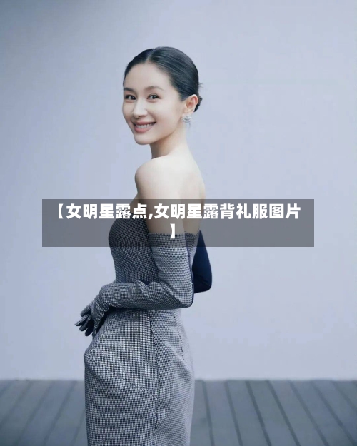 【女明星露点,女明星露背礼服图片】-第3张图片