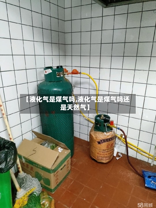 【液化气是煤气吗,液化气是煤气吗还是天然气】-第1张图片