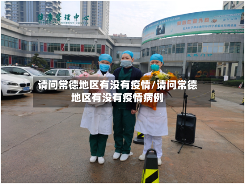 请问常德地区有没有疫情/请问常德地区有没有疫情病例-第2张图片
