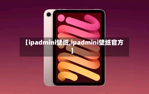 【ipadmini壁纸,ipadmini壁纸官方】-第3张图片