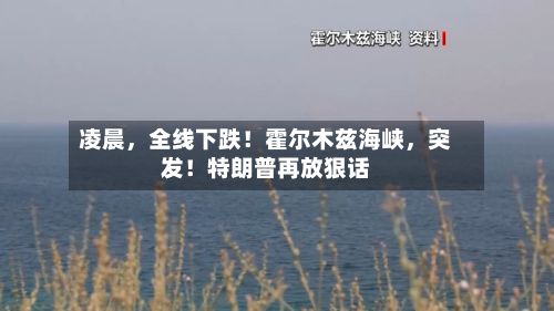 凌晨，全线下跌！霍尔木兹海峡，突发！特朗普再放狠话-第1张图片