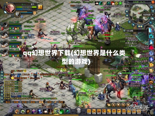 qq幻想世界下载(幻想世界是什么类型的游戏)-第1张图片