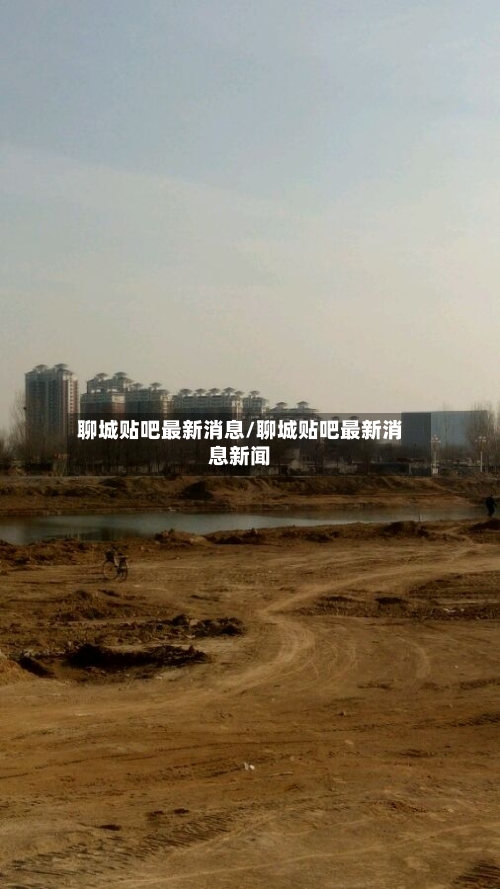聊城贴吧最新消息/聊城贴吧最新消息新闻-第1张图片