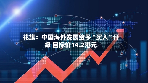 花旗：中国海外发展给予“买入	”评级 目标价14.2港元-第1张图片