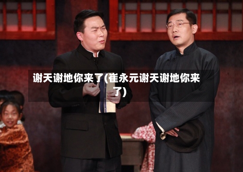 谢天谢地你来了(崔永元谢天谢地你来了)-第2张图片