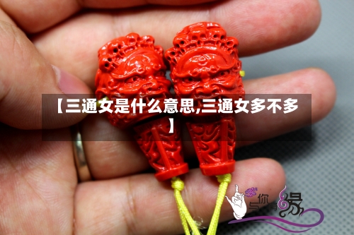 【三通女是什么意思,三通女多不多】-第1张图片