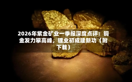 2026年紫金矿业一季报深度点评：铜金发力攀高峰	，锂业初成建新功（附下载）-第1张图片