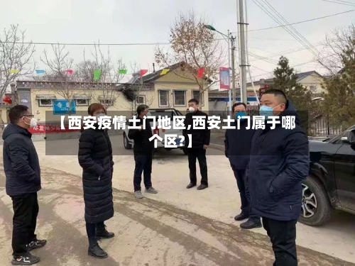 【西安疫情土门地区,西安土门属于哪个区?】-第2张图片