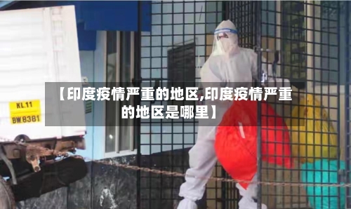 【印度疫情严重的地区,印度疫情严重的地区是哪里】-第2张图片