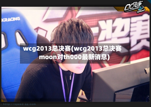 wcg2013总决赛(wcg2013总决赛moon对th000最新消息)-第3张图片