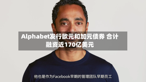 Alphabet发行欧元和加元债券 合计融资近170亿美元-第2张图片