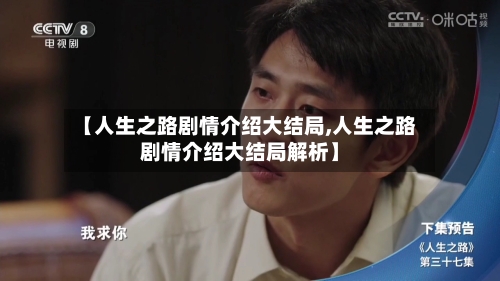 【人生之路剧情介绍大结局,人生之路剧情介绍大结局解析】-第1张图片