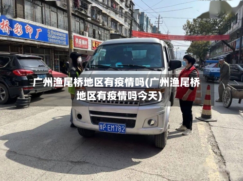 广州渔尾桥地区有疫情吗(广州渔尾桥地区有疫情吗今天)-第1张图片