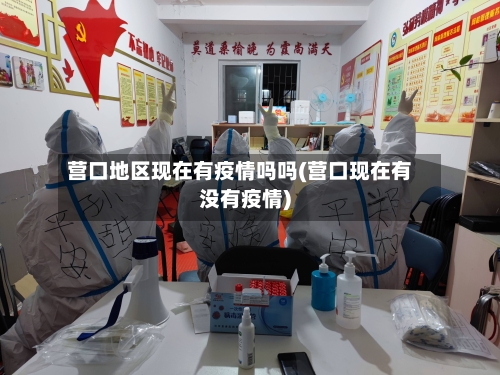 营口地区现在有疫情吗吗(营口现在有没有疫情)-第1张图片
