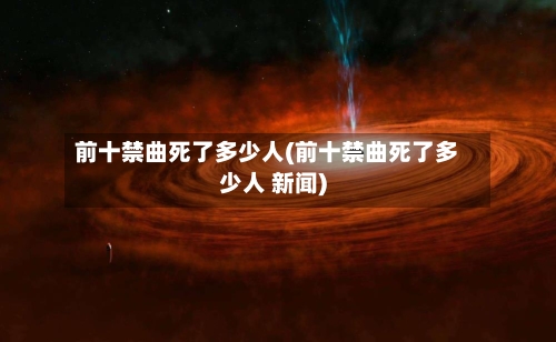 前十禁曲死了多少人(前十禁曲死了多少人 新闻)-第1张图片