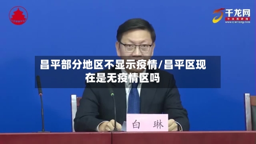 昌平部分地区不显示疫情/昌平区现在是无疫情区吗-第3张图片