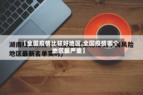 【全国疫情比较好地区,全国疫情哪个地区最严重】-第1张图片