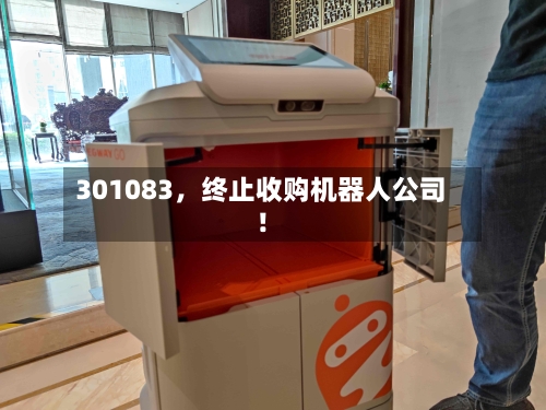 301083，终止收购机器人公司！-第1张图片