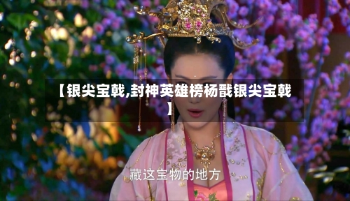 【银尖宝戟,封神英雄榜杨戬银尖宝戟】-第1张图片